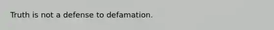 Truth is not a defense to defamation.