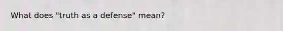 What does "truth as a defense" mean?