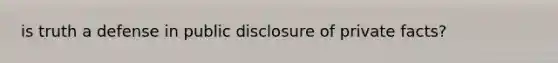 is truth a defense in public disclosure of private facts?