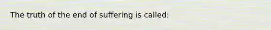 The truth of the end of suffering is called: