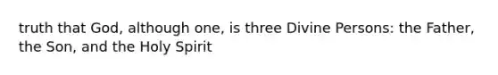 truth that God, although one, is three Divine Persons: the Father, the Son, and the Holy Spirit