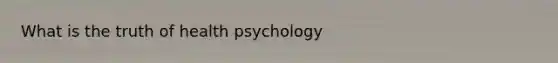 What is the truth of health psychology