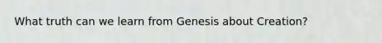 What truth can we learn from Genesis about Creation?