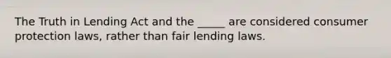 The Truth in Lending Act and the _____ are considered consumer protection laws, rather than fair lending laws.