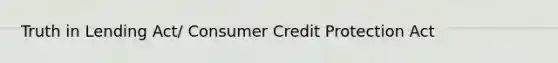 Truth in Lending Act/ Consumer Credit Protection Act