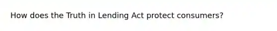 How does the Truth in Lending Act protect consumers?