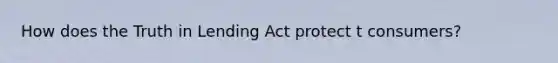 How does the Truth in Lending Act protect t consumers?