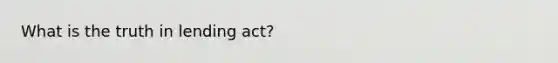 What is the truth in lending act?