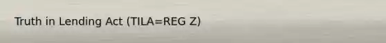 Truth in Lending Act (TILA=REG Z)