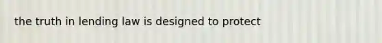 the truth in lending law is designed to protect
