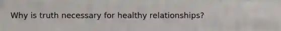 Why is truth necessary for healthy relationships?