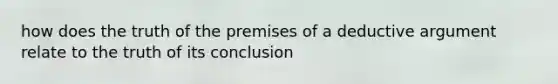 how does the truth of the premises of a deductive argument relate to the truth of its conclusion