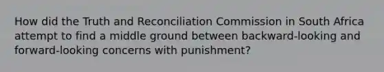 How did the Truth and Reconciliation Commission in South Africa attempt to find a middle ground between backward-looking and forward-looking concerns with punishment?