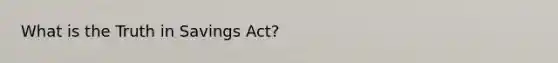 What is the Truth in Savings Act?