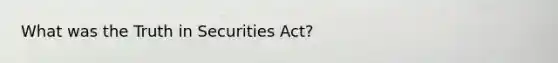 What was the Truth in Securities Act?