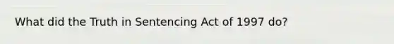 What did the Truth in Sentencing Act of 1997 do?