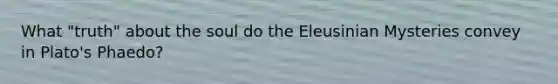 What "truth" about the soul do the Eleusinian Mysteries convey in Plato's Phaedo?