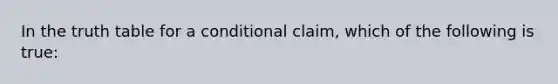 In the truth table for a conditional claim, which of the following is true: