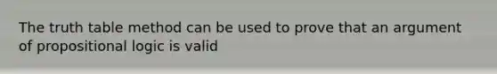 The truth table method can be used to prove that an argument of propositional logic is valid