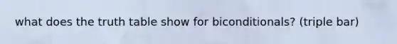 what does the truth table show for biconditionals? (triple bar)