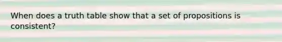 When does a truth table show that a set of propositions is consistent?