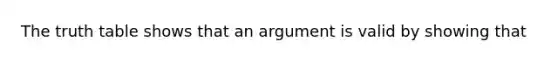 The truth table shows that an argument is valid by showing that