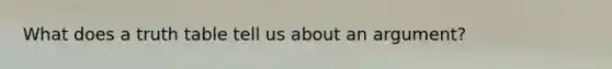 What does a truth table tell us about an argument?