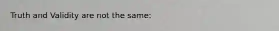 Truth and Validity are not the same: