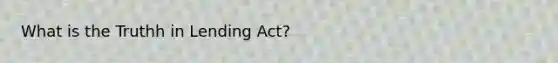 What is the Truthh in Lending Act?