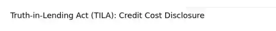 Truth-in-Lending Act (TILA): Credit Cost Disclosure