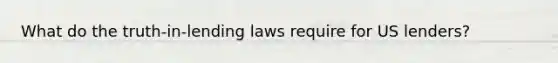 What do the truth-in-lending laws require for US lenders?