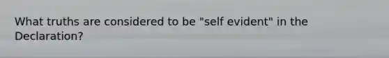 What truths are considered to be "self evident" in the Declaration?