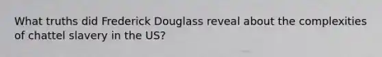 What truths did Frederick Douglass reveal about the complexities of chattel slavery in the US?