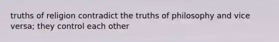 truths of religion contradict the truths of philosophy and vice versa; they control each other