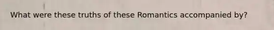 What were these truths of these Romantics accompanied by?