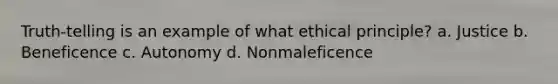 Truth-telling is an example of what ethical principle? a. Justice b. Beneficence c. Autonomy d. Nonmaleficence