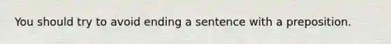 You should try to avoid ending a sentence with a preposition.