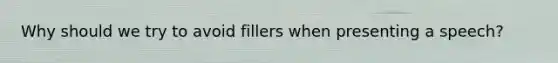 Why should we try to avoid fillers when presenting a speech?