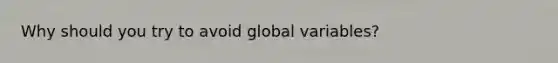 Why should you try to avoid global variables?