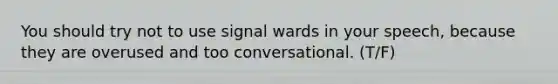 You should try not to use signal wards in your speech, because they are overused and too conversational. (T/F)