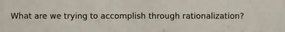 What are we trying to accomplish through rationalization?