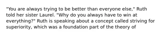 "You are always trying to be better than everyone else," Ruth told her sister Laurel. "Why do you always have to win at everything?" Ruth is speaking about a concept called striving for superiority, which was a foundation part of the theory of