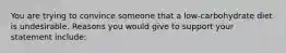 You are trying to convince someone that a low-carbohydrate diet is undesirable. Reasons you would give to support your statement include: