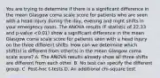 You are trying to determine if there is a significant difference in the mean Glasgow coma scale score for patients who are seen with a head injury during the day, evening and night shifts in your emergency room. The ANOVA results (F statistic of 22.33 and p-value <0.01) show a significant difference in the mean Glasgow coma scale score for patients seen with a head injury on the three different shifts. How can we determine which shift(s) is different from other(s) in the mean Glasgow coma scale score? A. The ANOVA results already show all three shifts are different from each other. B. No test can specify the different group. C. Post-hoc t-tests D. An additional chi-square test.