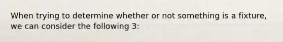 When trying to determine whether or not something is a fixture, we can consider the following 3: