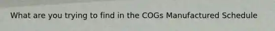 What are you trying to find in the COGs Manufactured Schedule