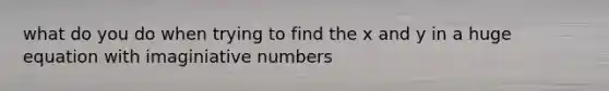 what do you do when trying to find the x and y in a huge equation with imaginiative numbers