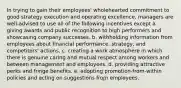 In trying to gain their employees' wholehearted commitment to good strategy execution and operating excellence, managers are well-advised to use all of the following incentives except a. giving awards and public recognition to high performers and showcasing company successes. b. withholding information from employees about financial performance, strategy, and competitors' actions. c. creating a work atmosphere in which there is genuine caring and mutual respect among workers and between management and employees. d. providing attractive perks and fringe benefits. e. adopting promotion-from-within policies and acting on suggestions from employees.