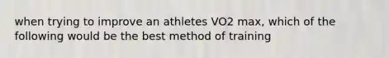 when trying to improve an athletes VO2 max, which of the following would be the best method of training