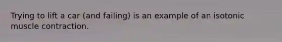 Trying to lift a car (and failing) is an example of an isotonic muscle contraction.